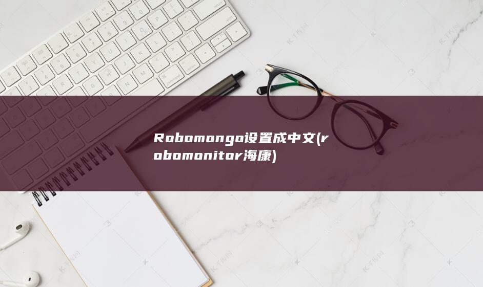 Robomongo设置成中文 (robomonitor 海康)