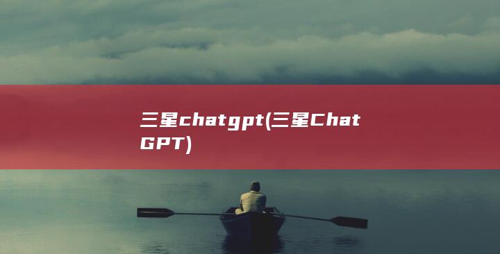 三星chatgpt (三星ChatGPT) 第1张