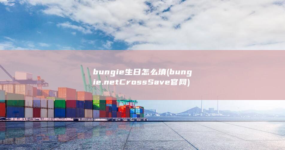 bungie生日怎么填 (bungie.netCrossSave官网)