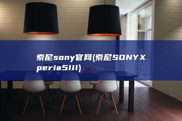 索尼sony官网 (索尼SONY Xperia 5 III)