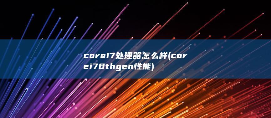 corei7处理器怎么样 (corei78thgen性能)
