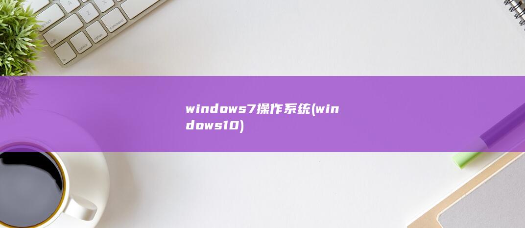windows7操作系统 (windows10) 第1张