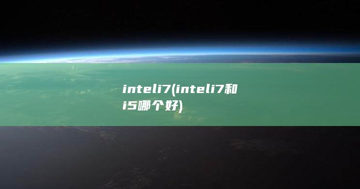 intel i7 (inteli7和i5哪个好)