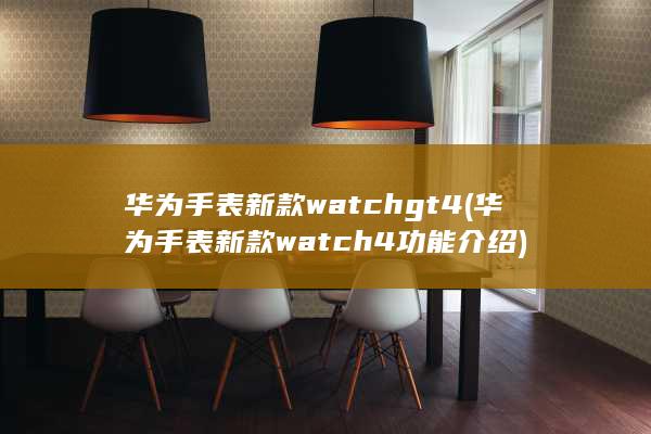 华为手表新款watch gt4 (华为手表新款watch 4功能介绍)