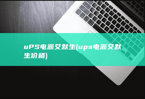 uPS电源 艾默生 (ups电源艾默生价格)