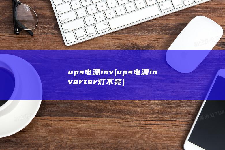 ups电源inv (ups电源inverter灯不亮)