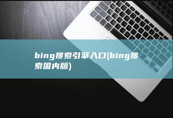 bing搜索引擎入口 (bing搜索 国内版)