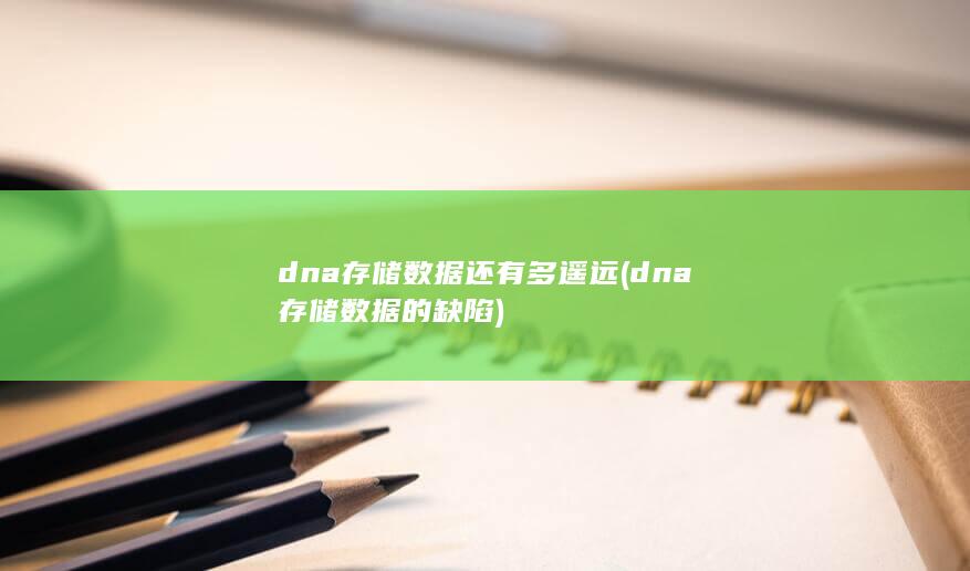 dna存储数据还有多遥远 (dna存储数据的缺陷) 第1张