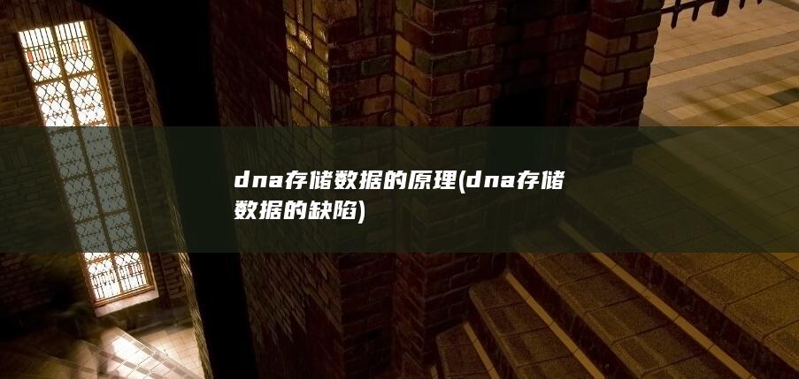 dna存储数据的原理 (dna存储数据的缺陷) 第1张