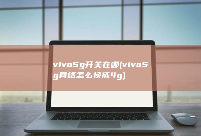 vivo5g开关在哪 (vivo5g网络怎么换成4g) 第1张