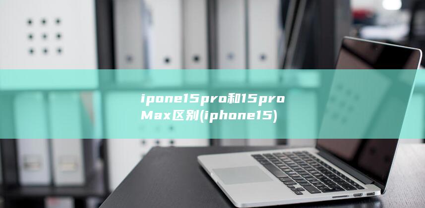 ipone15pro和15pro Max区别 (iphone15)