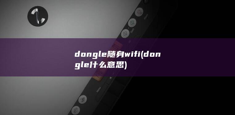 dongle随身wifi (dongle什么意思) 第1张