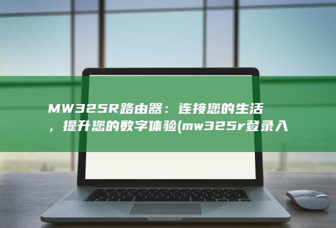 MW325R路由器：连接您的生活，提升您的数字体验 (mw325r登录入口) 第1张