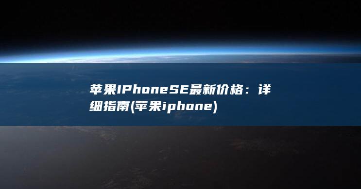 苹果 iPhone SE 最新价格：详细指南 (苹果iphone)