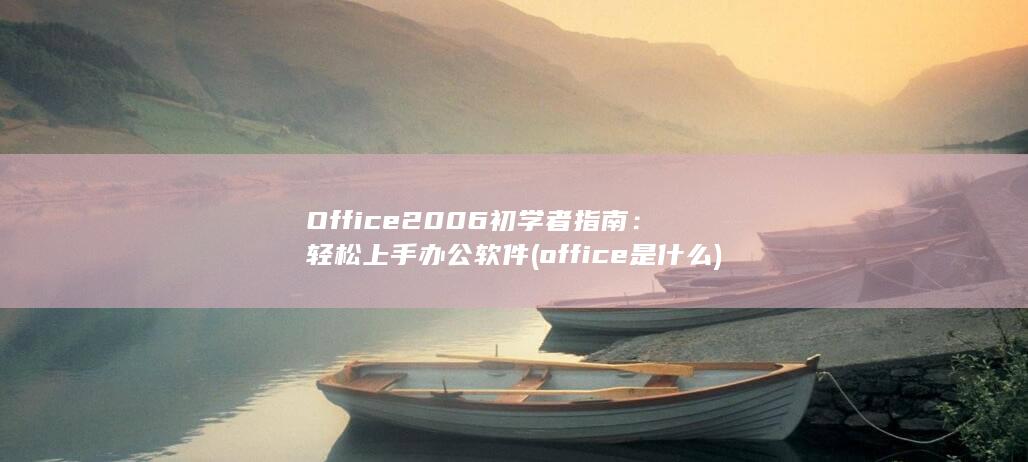 Office 2006 初学者指南：轻松上手办公软件 (office是什么) 第1张