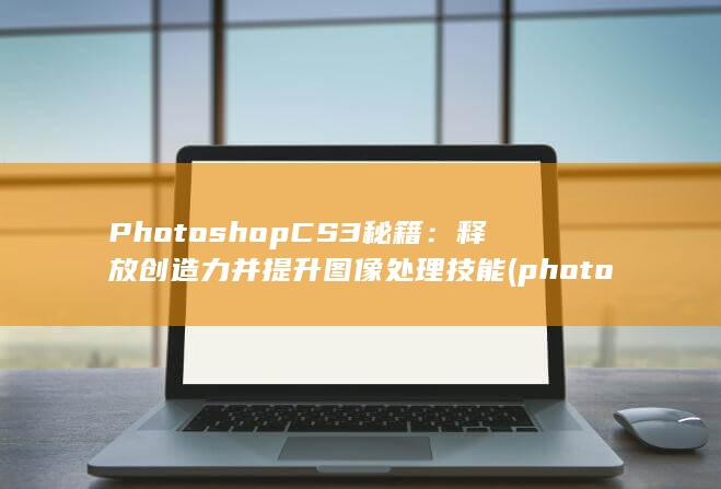 Photoshop CS3 秘籍：释放创造力并提升图像处理技能 (photos怎么读)