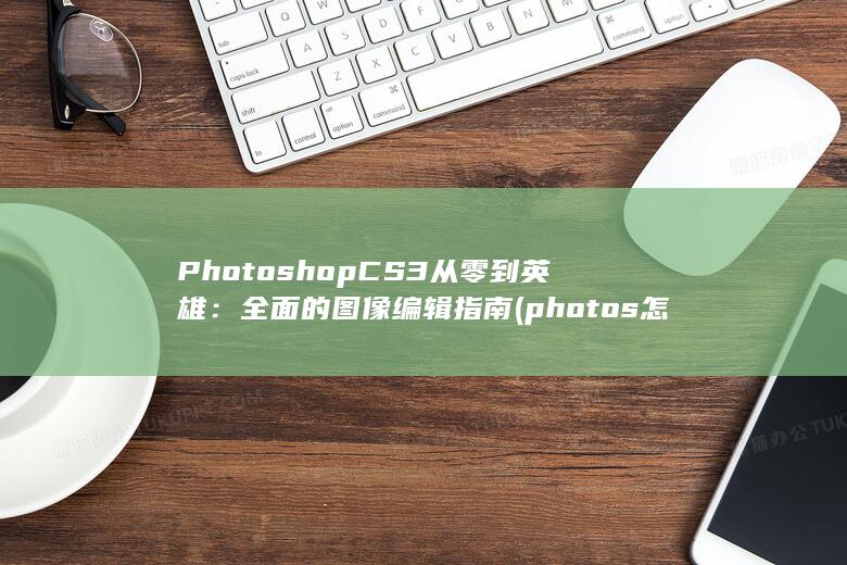 Photoshop CS3 从零到英雄：全面的图像编辑指南 (photos怎么读)