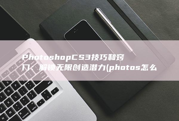 Photoshop CS3 技巧和窍门：解锁无限创造潜力 (photos怎么读) 第1张