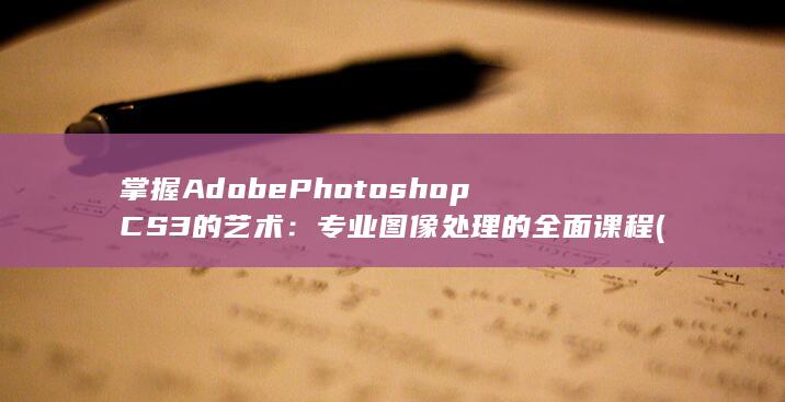掌握 Adobe Photoshop CS3 的艺术：专业图像处理的全面课程 (掌握adobe) 第1张