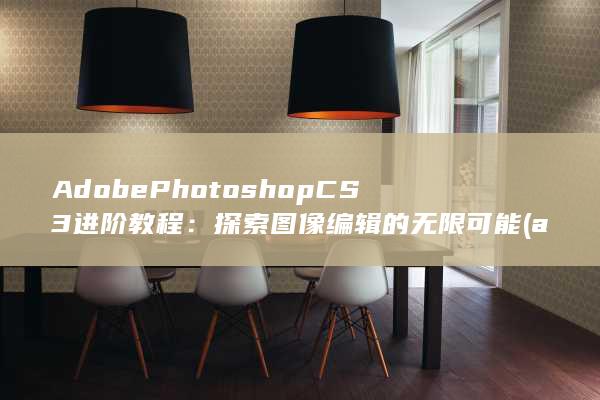 Adobe Photoshop CS3 进阶教程：探索图像编辑的无限可能 (adobepremierepro手机版)