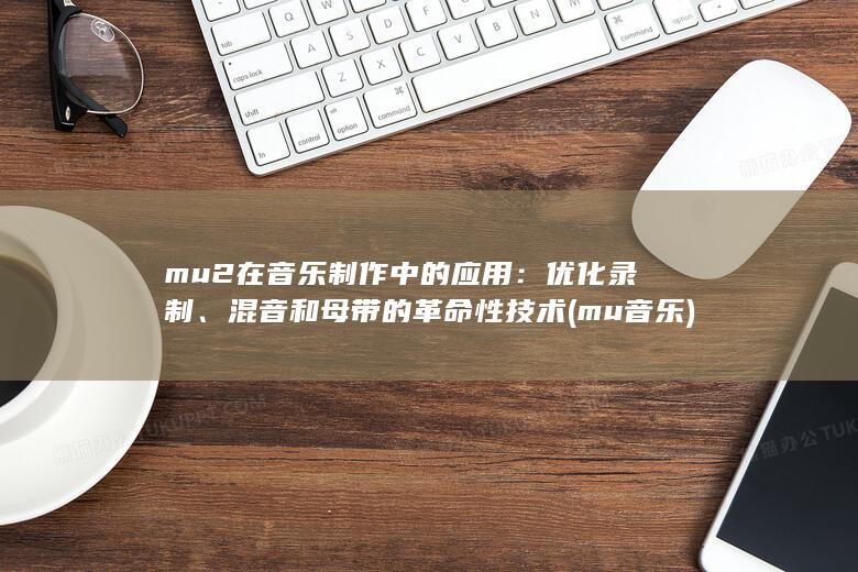 mu2 在音乐制作中的应用：优化录制、混音和母带的革命性技术 (mu 音乐) 第1张