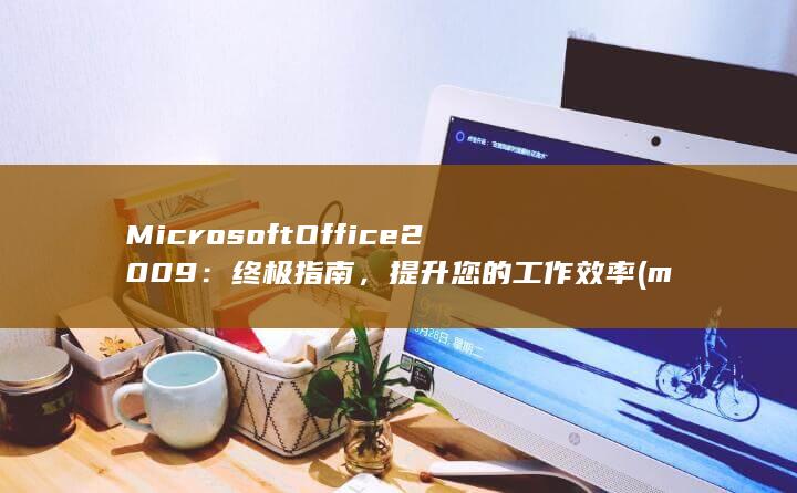 Microsoft Office 2009：终极指南，提升您的工作效率 (microsoft)