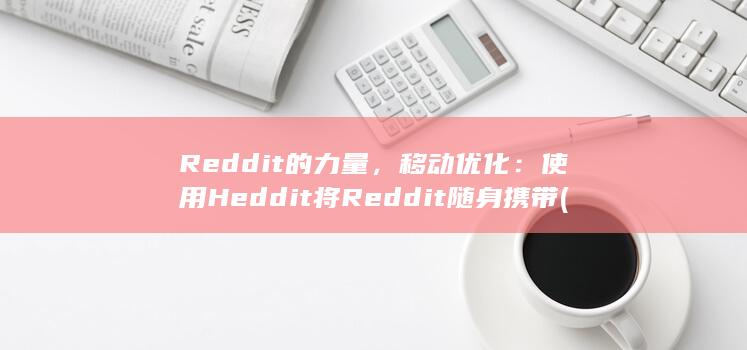 Reddit 的力量，移动优化：使用 Heddit 将 Reddit 随身携带 (reddit什么平台)