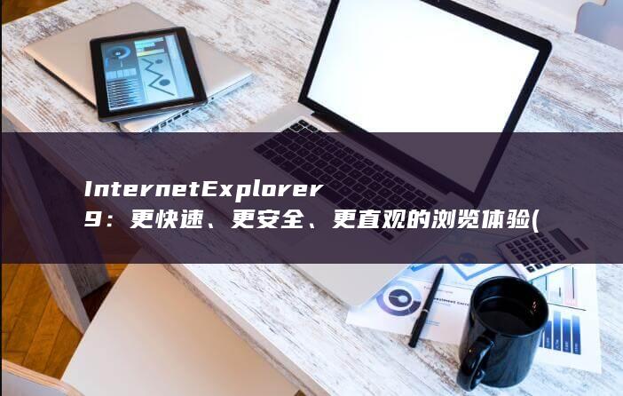 Internet Explorer 9：更快速、更安全、更直观的浏览体验 (internetexplorer) 第1张