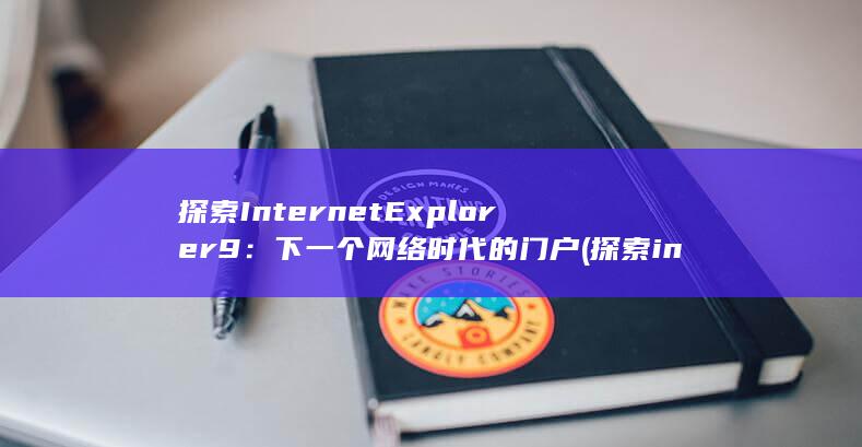探索InternetExplorer 9：下一个网络时代的门户 (探索inq英语)