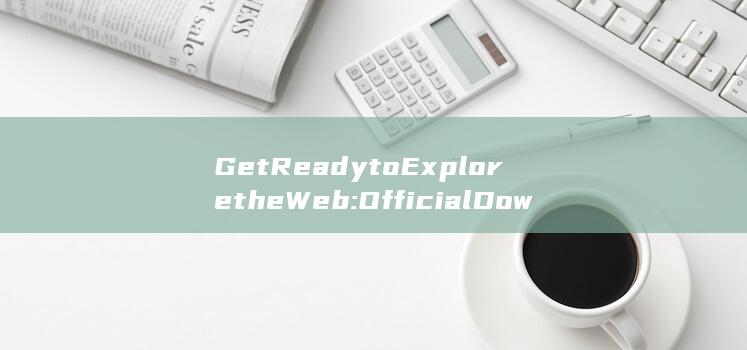 Get Ready to Explore the Web: Official Download of IE11 Browser (getreadyfor中文翻译)