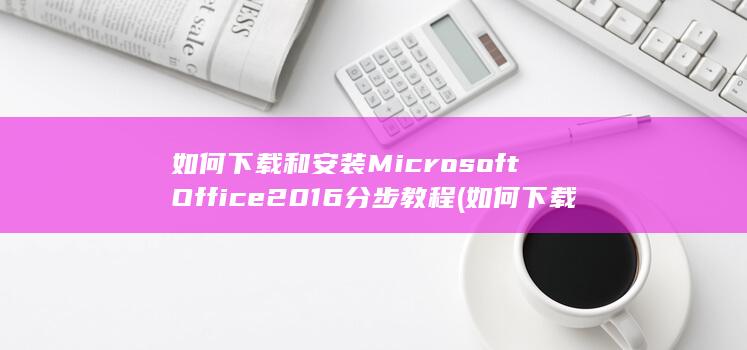 如何下载和安装 Microsoft Office 2016 分步教程 (如何下载和安装macos)