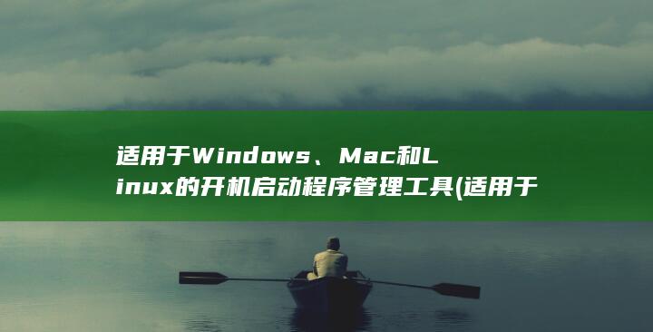 适用于 Windows、Mac 和 Linux 的开机启动程序管理工具 (适用于windows11的10累积更新)