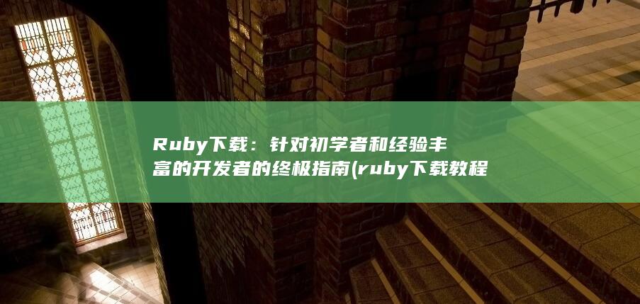 Ruby 下载：针对初学者和经验丰富的开发者的终极指南 (ruby下载教程) 第1张