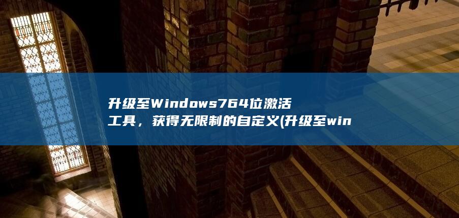 升级至 Windows 7 64 位激活工具，获得无限制的自定义 (升级至win10) 第1张