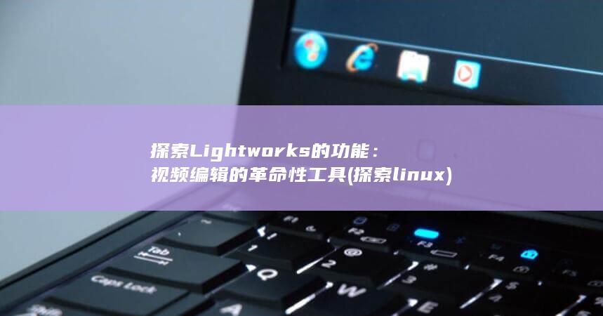 探索Lightworks的功能：视频编辑的革命性工具 (探索linux) 第1张