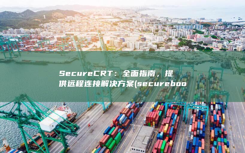 SecureCRT：全面指南，提供远程连接解决方案 (secure boot) 第1张
