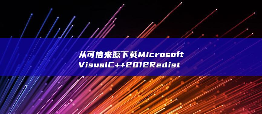 从可信来源下载 Microsoft Visual C++ 2012 Redistributable (可信性信源)