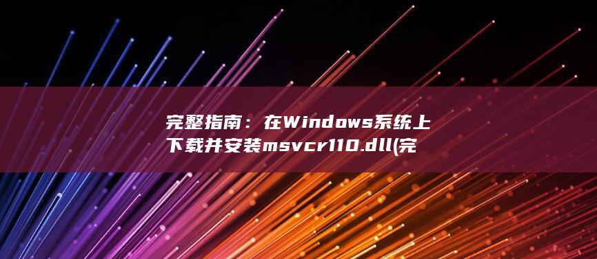 完整指南：在 Windows 系统上下载并安装 msvcr110.dll (完全指南)