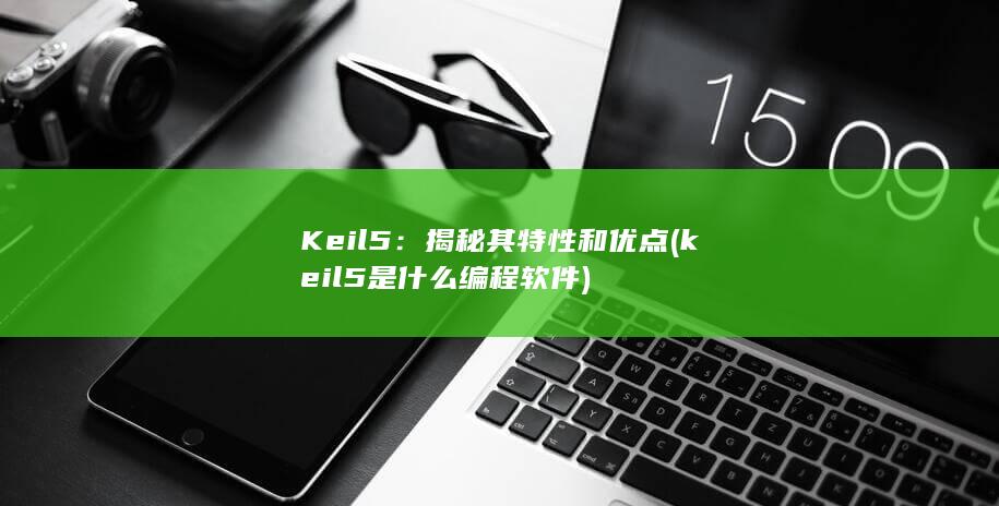 Keil 5：揭秘其特性和优点 (keil5是什么编程软件)