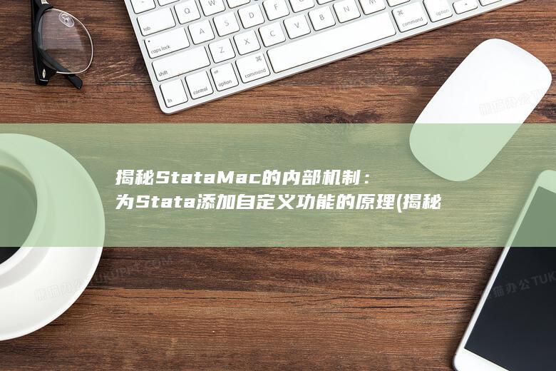揭秘 StataMac 的内部机制：为 Stata 添加自定义功能的原理 (揭秘st洲际)