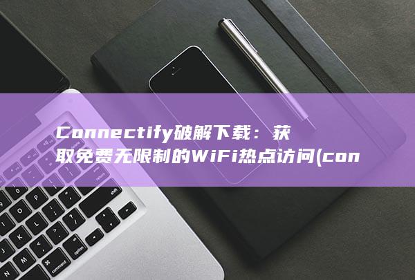 Connectify 破解下载：获取免费无限制的 WiFi 热点访问 (connection)