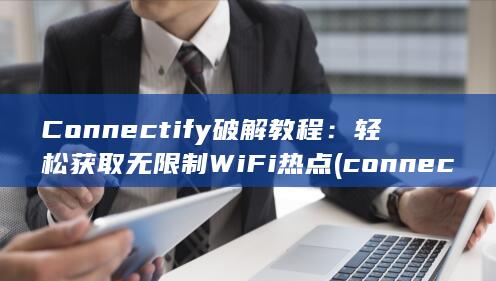Connectify 破解教程：轻松获取无限制 WiFi 热点 (connected papers官网)