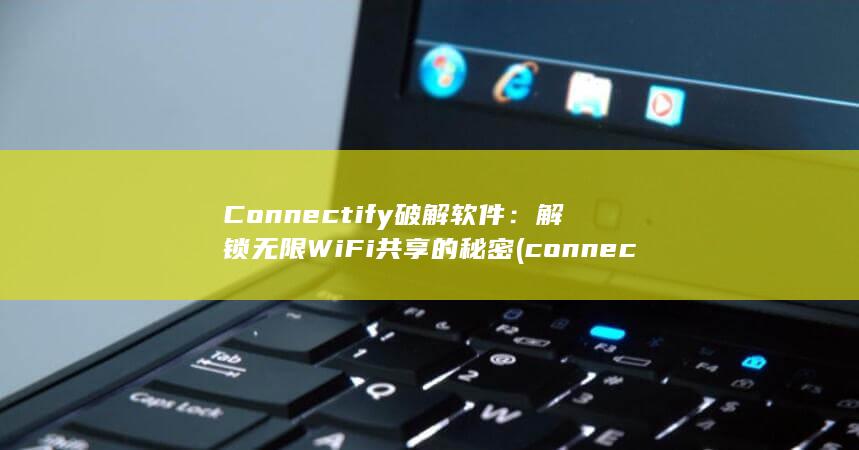 Connectify 破解软件：解锁无限 WiFi 共享的秘密 (connected papers官网)