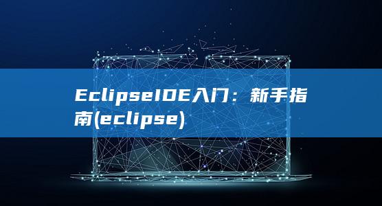 Eclipse IDE 入门：新手指南 (eclipse) 第1张