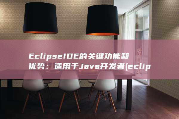 Eclipse IDE 的关键功能和优势：适用于 Java 开发者 (eclipse)