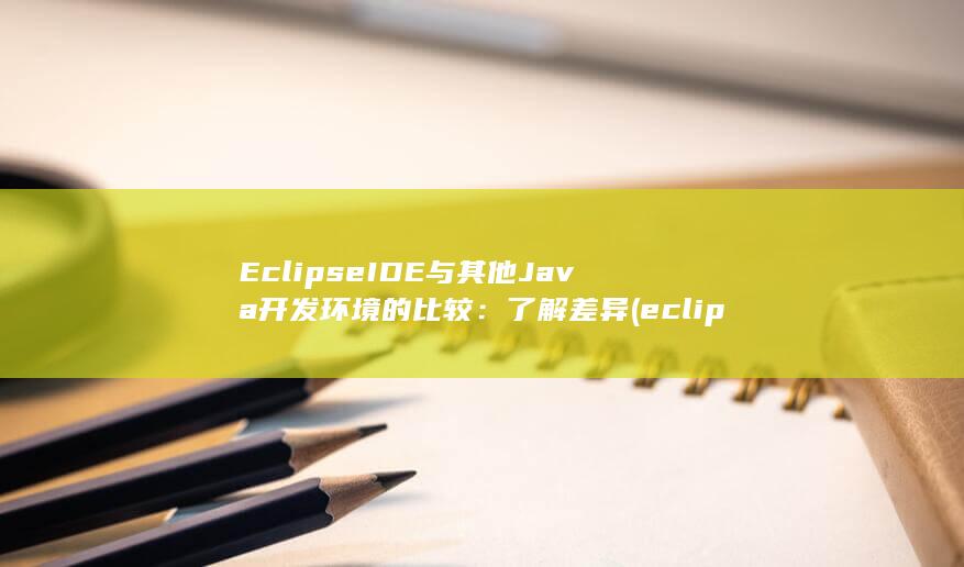 Eclipse IDE 与其他 Java 开发环境的比较：了解差异 (eclipse放大字体)
