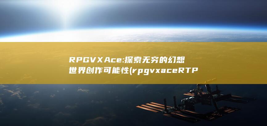 RPG VX Ace: 探索无穷的幻想世界创作可能性 (rpgvxace RTP官网)