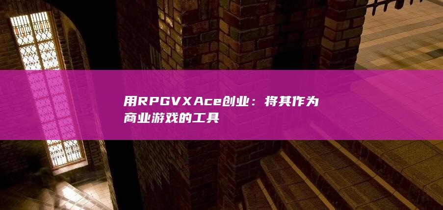 用 RPG VX Ace 创业：将其作为商业游戏的工具