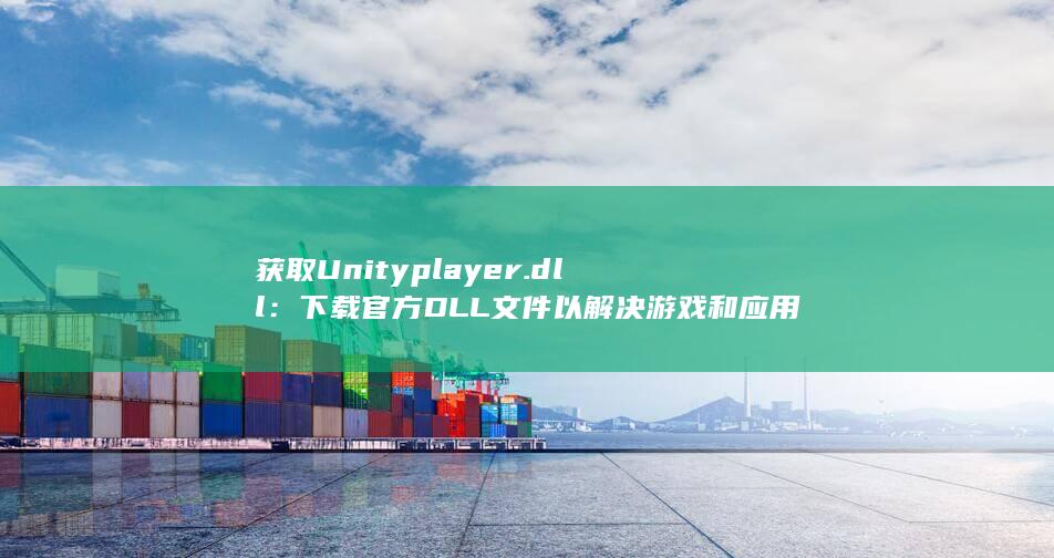 获取 Unityplayer.dll：下载官方 DLL 文件以解决游戏和应用程序崩溃 (获取unity包围盒)