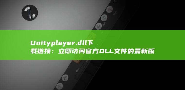 Unityplayer.dll 下载链接：立即访问官方 DLL 文件的最新版本 (unityplayer.dll)